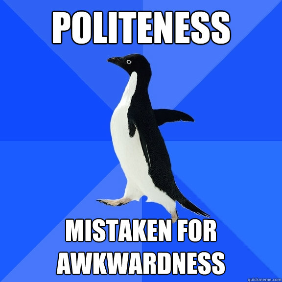 politeness mistaken for awkwardness - Socially Awkward Penguin