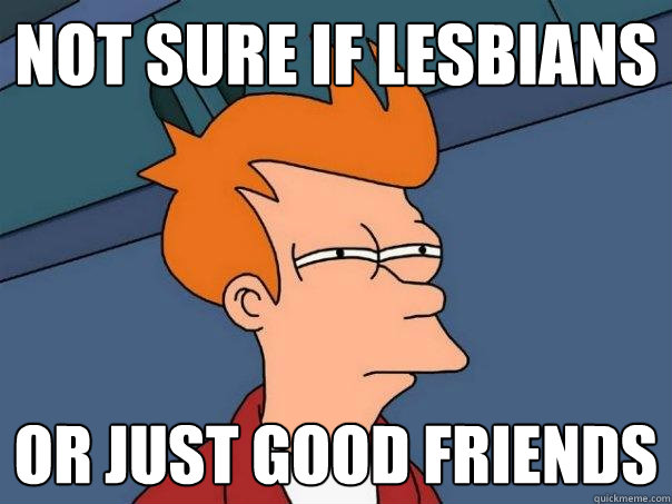 not sure if lesbians or just good friends - Futurama Fry