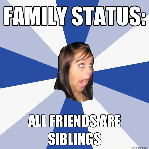 family status all friends are siblings - Annoying Facebook Girl