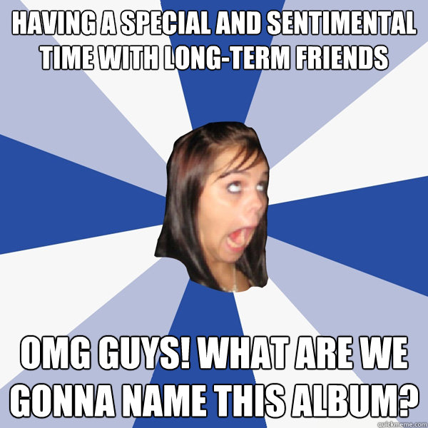 having a special and sentimental time with longterm friends - Annoying Facebook Girl