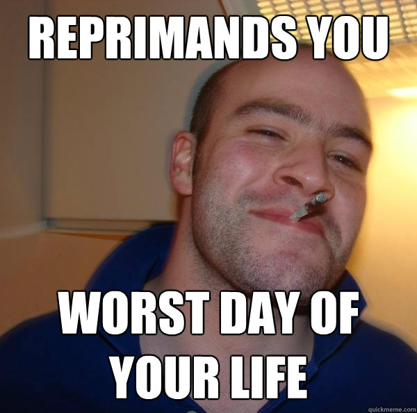reprimands you worst day of your life - Good Guy Greg
