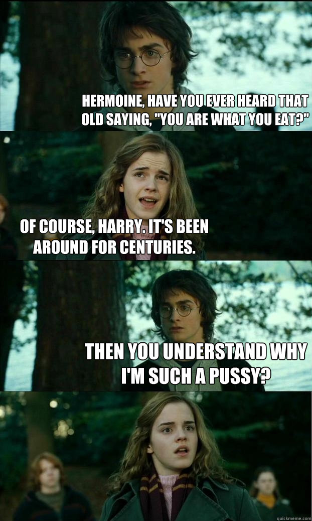 hermoine have you ever heard that old saying you are what - Horny Harry