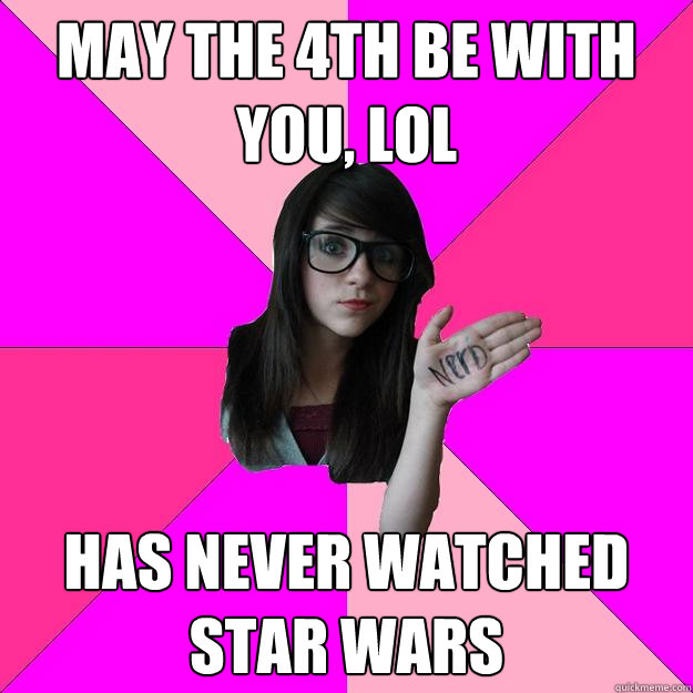 may the 4th be with you lol has never watched star wars - Idiot Nerd Girl