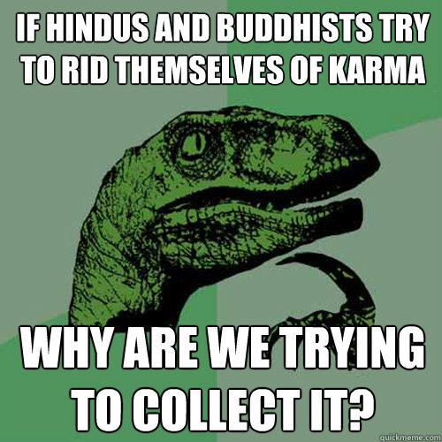 if hindus and buddhists try to rid themselves of karma why a - Philosoraptor