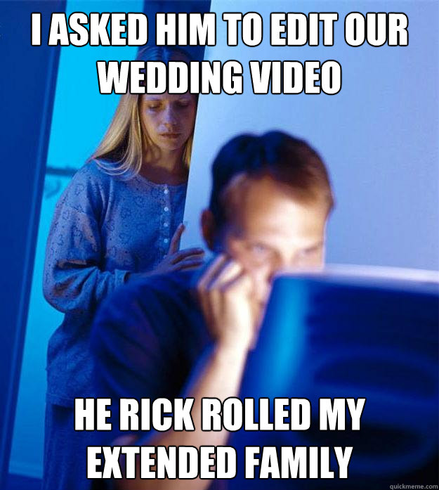 i asked him to edit our wedding video he rick rolled my exte - Redditors Wife
