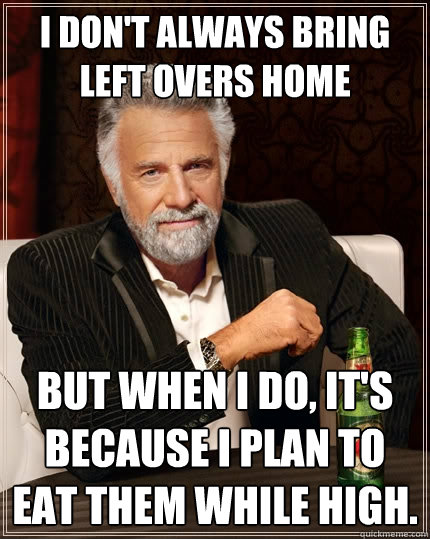i dont always bring left overs home but when i do its bec - The Most Interesting Man In The World