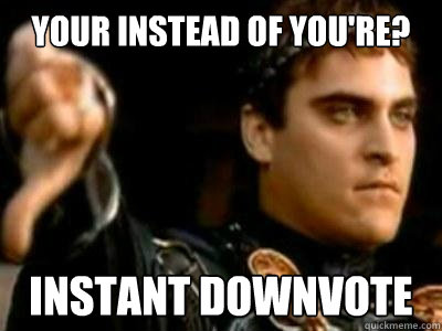 your instead of youre instant downvote - Downvoting Roman