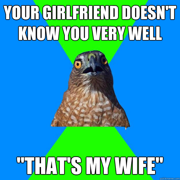 your girlfriend doesnt know you very well thats my wife - Hawkward