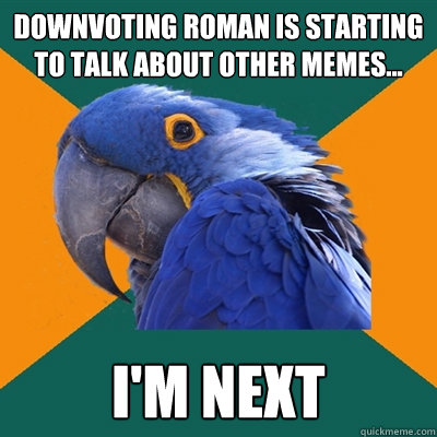 downvoting roman is starting to talk about other memes i - Paranoid Parrot