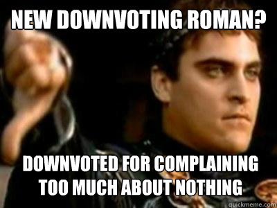 new downvoting roman downvoted for complaining too much abo - Downvoting Roman