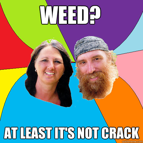 weed at least its not crack - Overly Permissive Hippie Parents