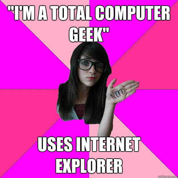im a total computer geek uses internet explorer - Idiot Nerd Girl