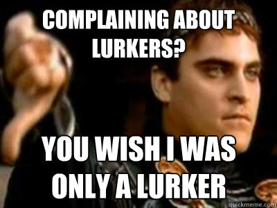 complaining about lurkers you wish i was only a lurker - Downvoting Roman