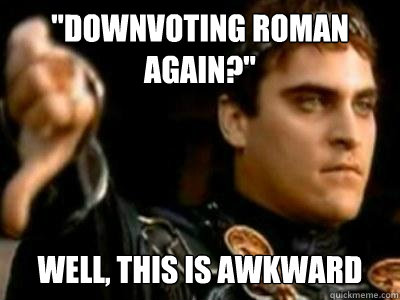 downvoting roman again well this is awkward - Downvoting Roman