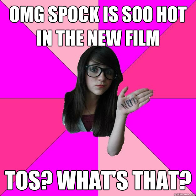 omg spock is soo hot in the new film tos whats that - Idiot Nerd Girl