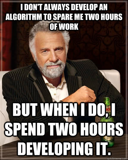 i dont always develop an algorithm to spare me two hours of - The Most Interesting Man In The World