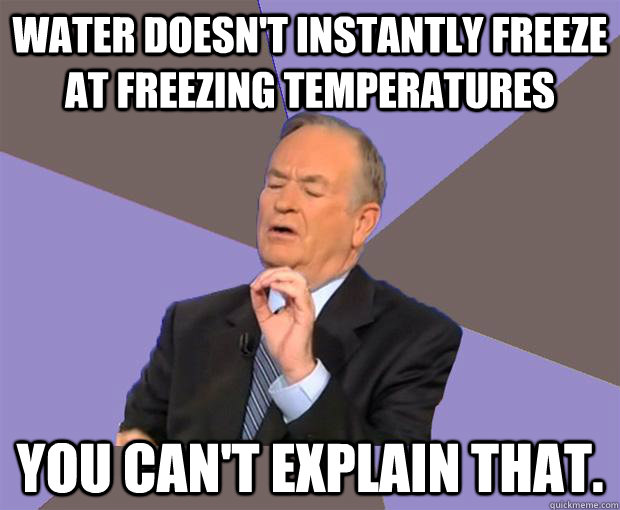 water doesnt instantly freeze at freezing temperatures you - Bill O Reilly