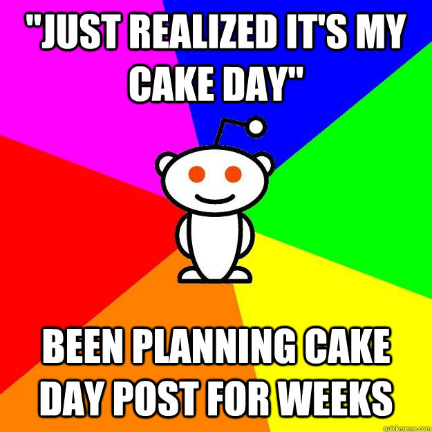 just realized its my cake day been planning cake day post - Reddit Alien