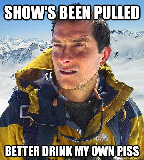 shows been pulled better drink my own piss - Bear Grylls