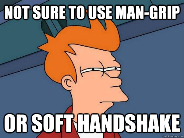 not sure to use mangrip or soft handshake - Futurama Fry