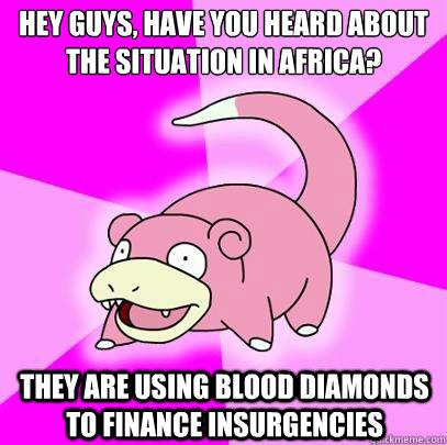 hey guys have you heard about the situation in africa they - Slowpoke