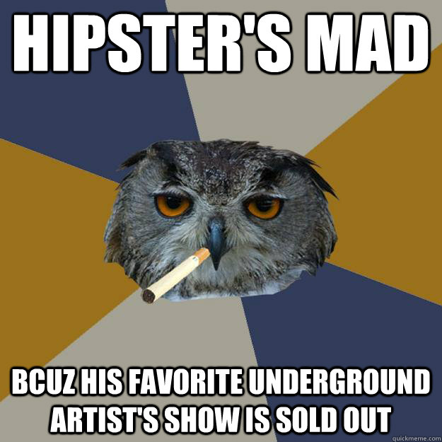 hipsters mad bcuz his favorite underground artists show is - Art Student Owl