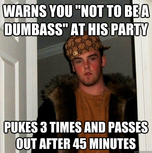 warns you not to be a dumbass at his party pukes 3 times a - Scumbag Steve