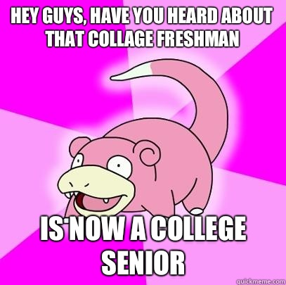 Hey guys have you heard about that collage freshman Now a co - Slowpoke