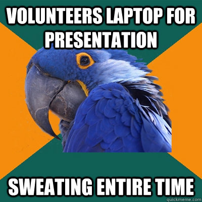volunteers laptop for presentation sweating entire time - Paranoid Parrot