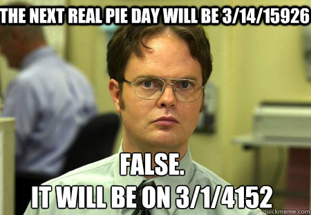 the next real pie day will be 31415926 false it will be o - Schrute