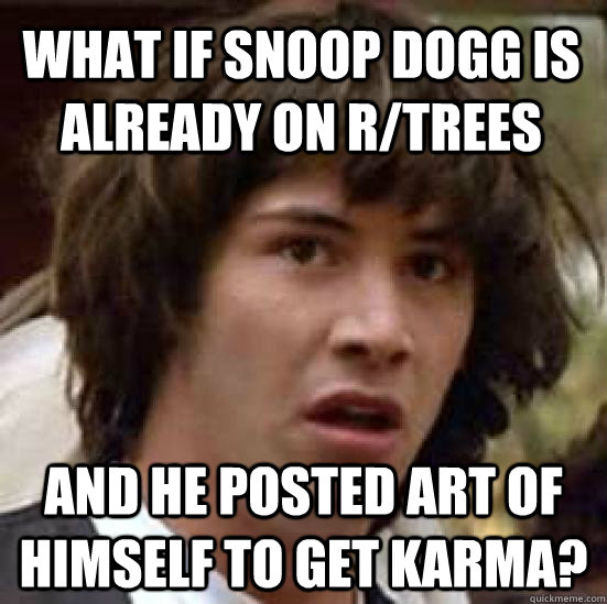 what if snoop dogg is already on rtrees and he posted art o - conspiracy keanu