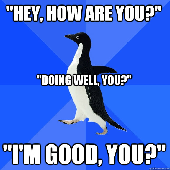 hey how are you im good you doing well you - Socially Awkward Penguin