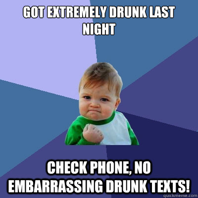got extremely drunk last night check phone no embarrassing - Success Kid