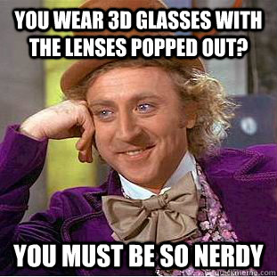 you wear 3d glasses with the lenses popped out you must be - Condescending Wonka