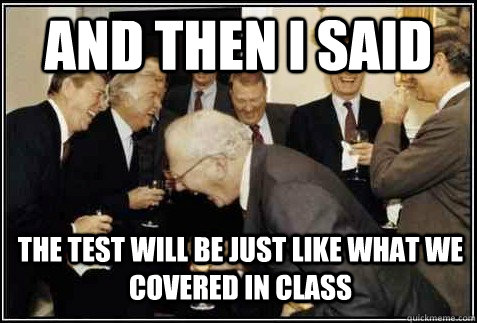 and then i said the test will be just like what we covered i - And then they said