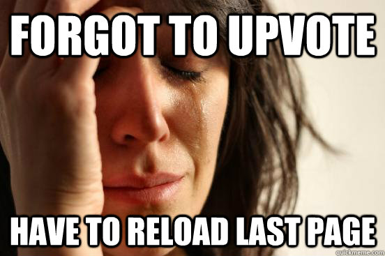 forgot to upvote have to reload last page - First World Problems