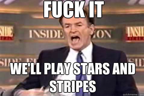 fuck it well play stars and stripes - Fuck It Bill OReilly