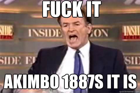 fuck it akimbo 1887s it is - Fuck It Bill OReilly