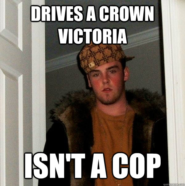 drives a crown victoria isnt a cop - Scumbag Steve