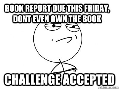 book report due this friday dont even own the book challeng - Challenge Accepted