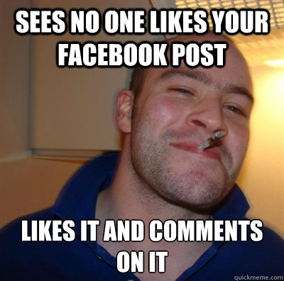 sees no one likes your facebook post likes it and comments o - BF3 Good guy Greg