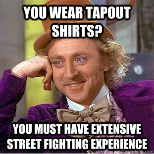 you wear tapout shirts you must have extensive street fight - Condescending Wonka