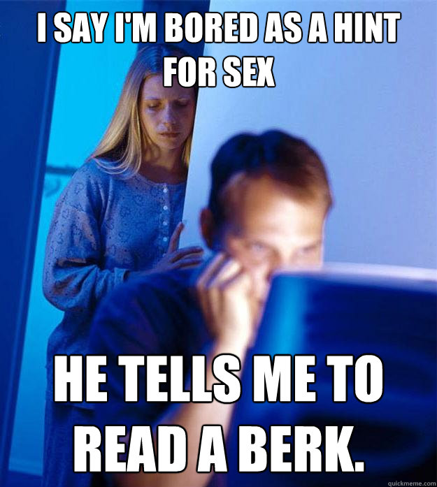 i say im bored as a hint for sex he tells me to read a berk - Redditors Wife