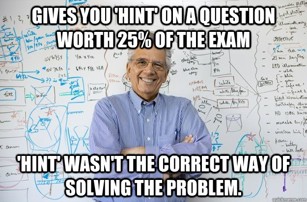 gives you hint on a question worth 25 of the exam hint - Engineering Professor