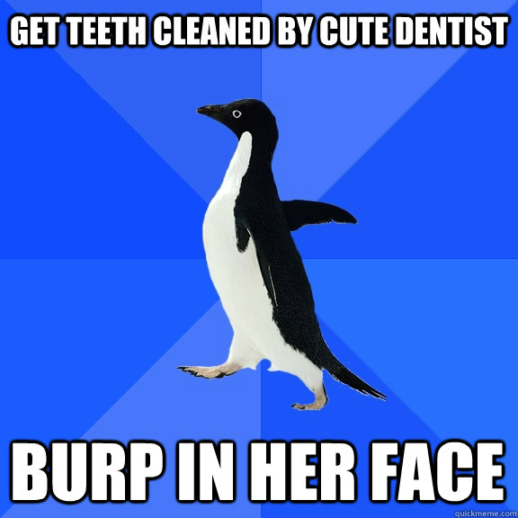 get teeth cleaned by cute dentist burp in her face - Socially Awkward Penguin