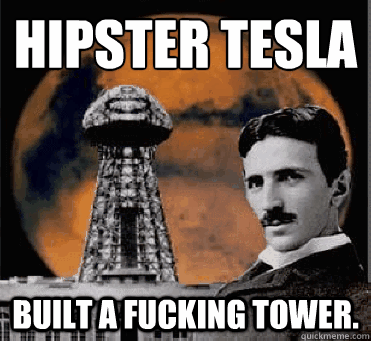 hipster tesla built a fucking tower - hipster tesla