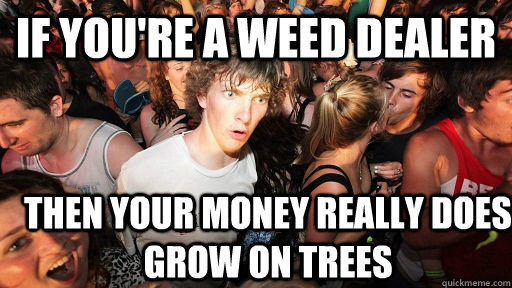 if youre a weed dealer then your money really does grow on - Sudden Clarity Clarence