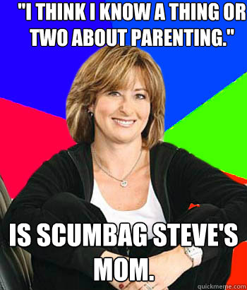 i think i know a thing or two about parenting is scumbag - Sheltering Suburban Mom