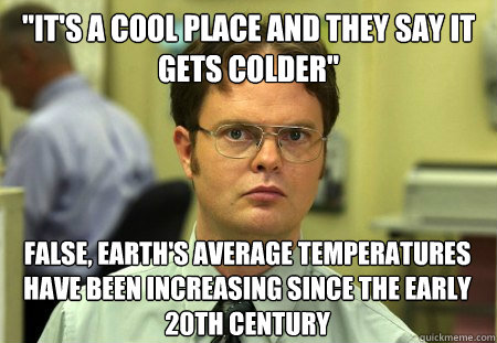its a cool place and they say it gets colder false earth - Dwight K. Schrute