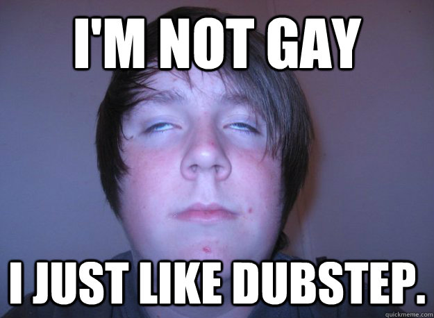 Dubstep Is Gay